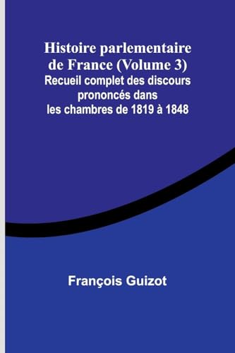 Histoire parlementaire de France (Volume 3); Recueil complet des discours prononcés dans les chambres de 1819 à 1848 von Alpha Edition