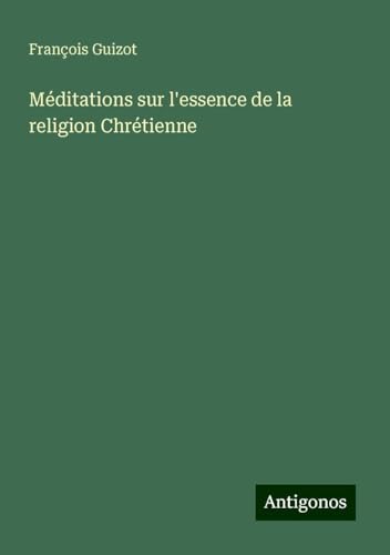 Méditations sur l'essence de la religion Chrétienne Méditations sur l'essence de la religion Chrétienne von Antigonos Verlag