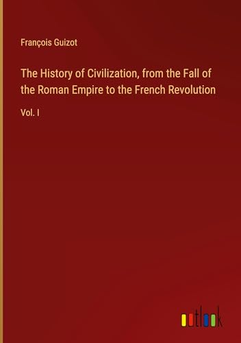 The History of Civilization, from the Fall of the Roman Empire to the French Revolution: Vol. I von Outlook Verlag