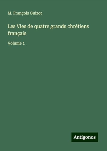 Les Vies de quatre grands chrétiens français: Volume 1 von Antigonos Verlag