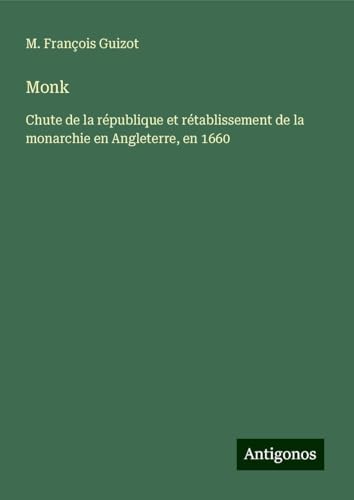 Monk: Chute de la république et rétablissement de la monarchie en Angleterre, en 1660 von Antigonos Verlag
