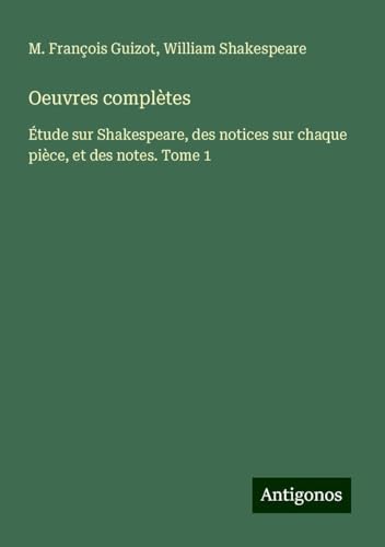 Oeuvres complètes: Étude sur Shakespeare, des notices sur chaque pièce, et des notes. Tome 1 von Antigonos Verlag