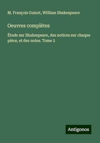 Oeuvres complètes: Étude sur Shakespeare, des notices sur chaque pièce, et des notes. Tome 2 von Antigonos Verlag