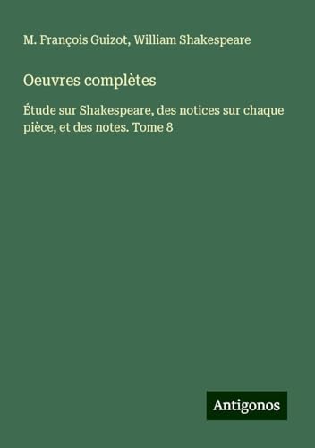 Oeuvres complètes: Étude sur Shakespeare, des notices sur chaque pièce, et des notes. Tome 8 von Antigonos Verlag