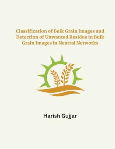 Classification of Bulk Grain Images and Detection of Unwanted Residue in Bulk Grain Images in Neural Networks von MOHAMMED ABDUL SATTAR