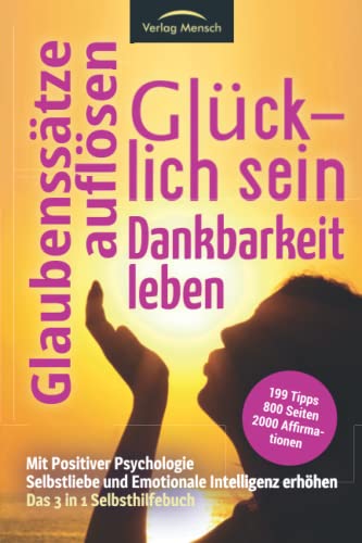 Glücklich sein | Glaubenssätze auflösen | Dankbarkeit leben - Mit Positiver Psychologie Selbstliebe & Emotionale Intelligenz erhöhen: Das 3 in1 Selbsthilfebuch mit 199 Tipps & 2000 Affirmationen von Verlag Mensch