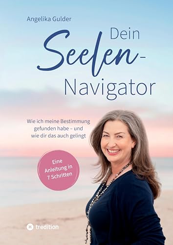 Dein Seelen-Navigator | Wie ich meine Bestimmung gefunden habe – und wie dir das auch gelingt | Bedienungsanleitung für die Seele: Eine Anleitung in 7 ... Abbildungen und vielen praktischen Übungen