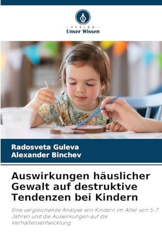 Auswirkungen häuslicher Gewalt auf destruktive Tendenzen bei Kindern: Eine vergleichende Analyse von Kindern im Alter von 5-7 Jahren und die Auswirkungen auf die Verhaltensentwicklung von Verlag Unser Wissen