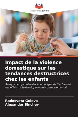 Impact de la violence domestique sur les tendances destructrices chez les enfants: Analyse comparative des enfants âgés de 5 à 7 ans et des effets sur le développement comportemental von Editions Notre Savoir