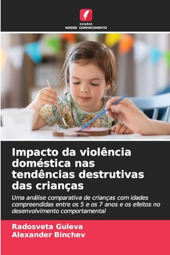 Impacto da violência doméstica nas tendências destrutivas das crianças: Uma análise comparativa de crianças com idades compreendidas entre os 5 e os 7 ... os efeitos no desenvolvimento comportamental von Edições Nosso Conhecimento