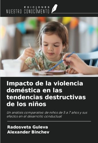 Impacto de la violencia doméstica en las tendencias destructivas de los niños: Un análisis comparativo de niños de 5 a 7 años y sus efectos en el desarrollo conductual von Ediciones Nuestro Conocimiento