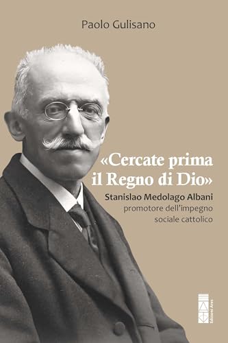 «Cercate prima il Regno di Dio». Stanislao Medolago Albani padre del cattolicesimo sociale (Smeraldi) von Ares