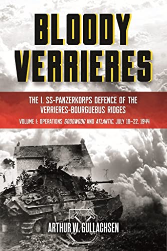 Bloody Verrieres: I. SS- Panzerkorps Defense of the Verrieres-Bourguebus Ridges: Operations Goodwood and Atlantic, 18-22 July 1944 (1)