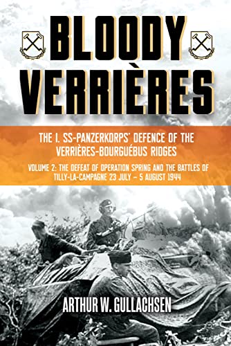 Bloody Verrières. the I. Ss-panzerkorps Defence of the Verrières-bourguebus Ridges: The Defeat of Operation Spring and the Battles of Tilly-la-campagne, 23 July–5 August 1944 (2)