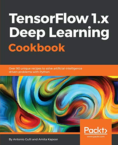 TensorFlow 1.x Deep Learning Cookbook: Over 90 unique recipes to solve artificial-intelligence driven problems with Python (English Edition) von Packt Publishing