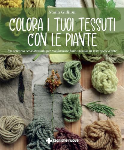 Colora i tuoi tessuti con le piante. Un percorso ecosostenibile per trasformare fibre e tessuti in vere opere d’arte (Natura e salute) von Tecniche Nuove