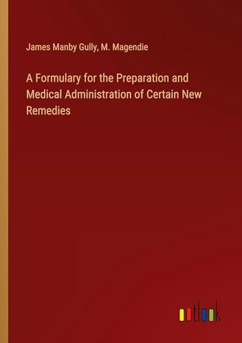 A Formulary for the Preparation and Medical Administration of Certain New Remedies von Outlook Verlag