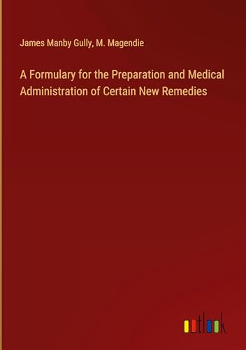 A Formulary for the Preparation and Medical Administration of Certain New Remedies von Outlook Verlag