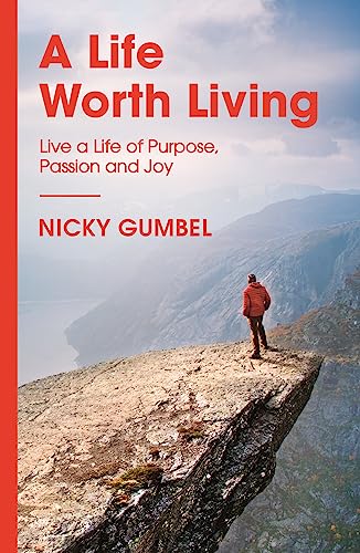 A Life Worth Living: Live a Life of Purpose, Passion and Joy (ALPHA BOOKS)