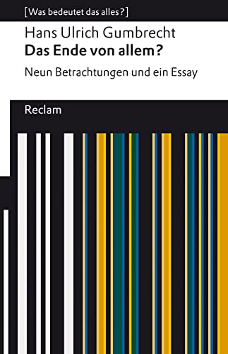 Das Ende von allem?. Neun Betrachtungen und ein Essay. [Was bedeutet das alles?]: Gumbrecht, Hans Ulrich – Erläuterungen; Denkanstöße; Analyse – 14279 – Originalausgabe (Reclams Universal-Bibliothek) von Reclam Philipp Jun.