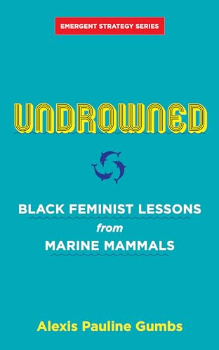 Undrowned: Black Feminist Lessons from Marine Mammals (Emergent Strategy)