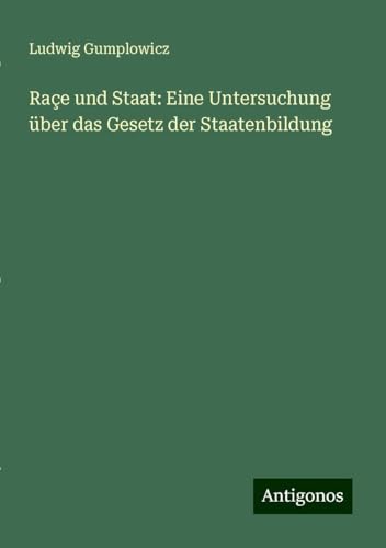 Raçe und Staat: Eine Untersuchung über das Gesetz der Staatenbildung von Antigonos Verlag