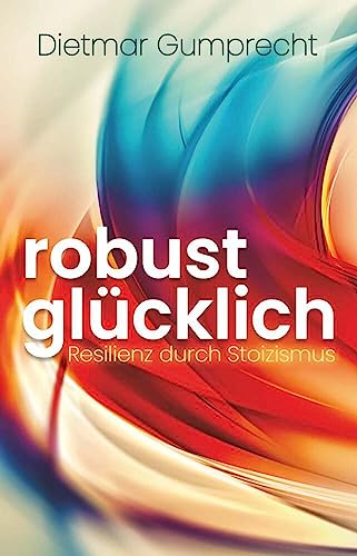 robust glücklich: Resilienz durch Stoizismus von Buchschmiede