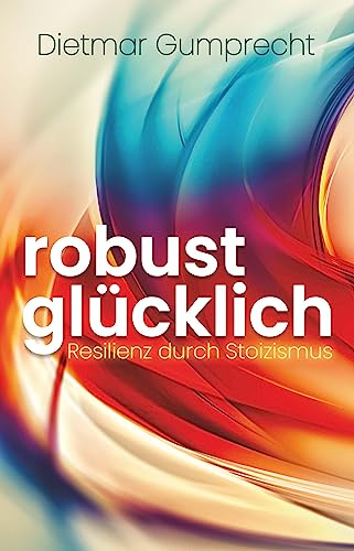 robust glücklich: Resilienz durch Stoizismus