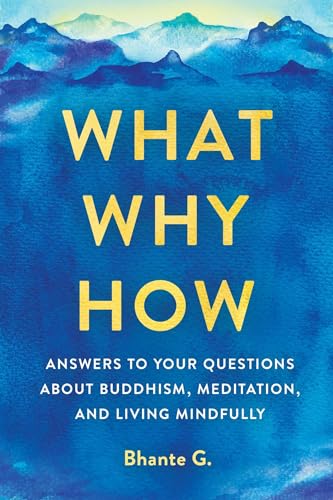 What, Why, How: Answers to Your Questions About Buddhism, Meditation, and Living Mindfully What, Why, How: Answers to Your Questions About Buddhism, Meditation, and Living Mindfully