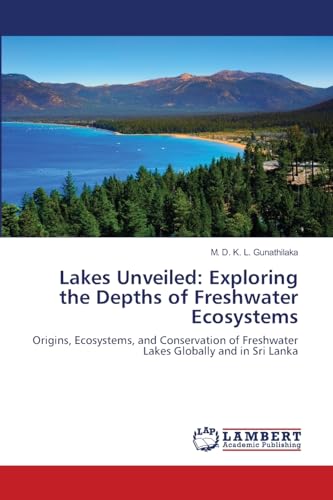Lakes Unveiled: Exploring the Depths of Freshwater Ecosystems: Origins, Ecosystems, and Conservation of Freshwater Lakes Globally and in Sri Lanka von LAP LAMBERT Academic Publishing