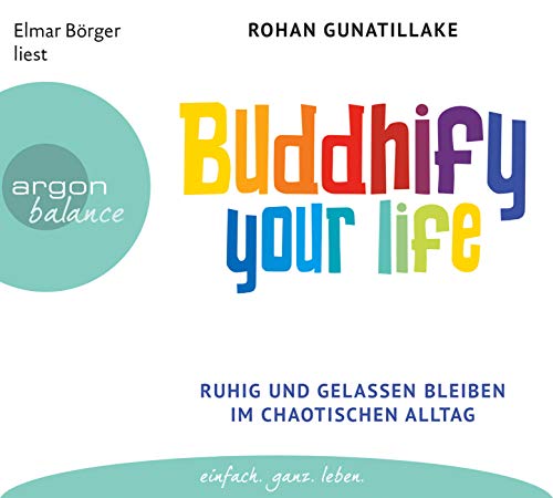 Buddhify your life: Ruhig und gelassen bleiben im chaotischen Alltag