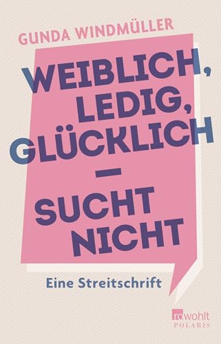 Weiblich, ledig, glücklich - sucht nicht: Eine Streitschrift