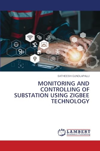 MONITORING AND CONTROLLING OF SUBSTATION USING ZIGBEE TECHNOLOGY: DE von LAP LAMBERT Academic Publishing