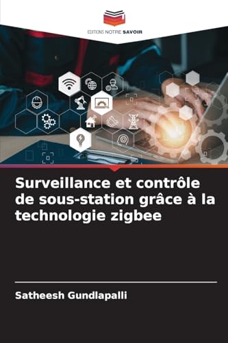 Surveillance et contrôle de sous-station grâce à la technologie zigbee von Editions Notre Savoir