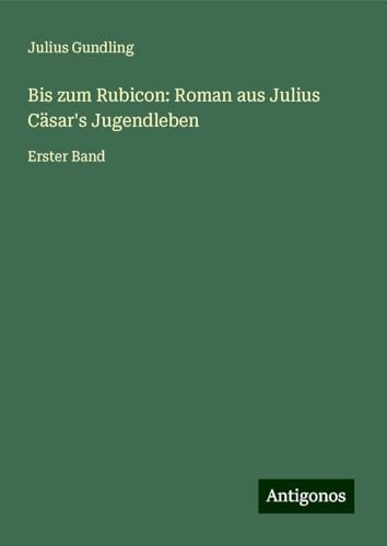 Bis zum Rubicon: Roman aus Julius Cäsar's Jugendleben: Erster Band von Antigonos Verlag