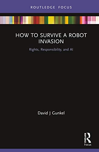 How to Survive a Robot Invasion: Rights, Responsibility, and AI (Routledge Focus)