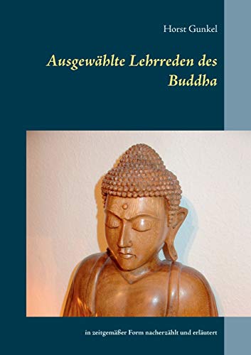 Ausgewählte Lehrreden des Buddha: in zeitgemäßer Form nacherzählt und erläutert (Gelnhäuser buddhistische Erzählungen)