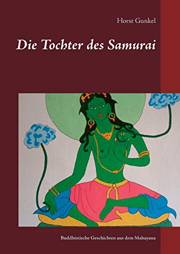 Die Tochter des Samurai: Buddhistische Geschichten aus dem Mahayana (Gelnhäuser buddhistische Erzählungen)