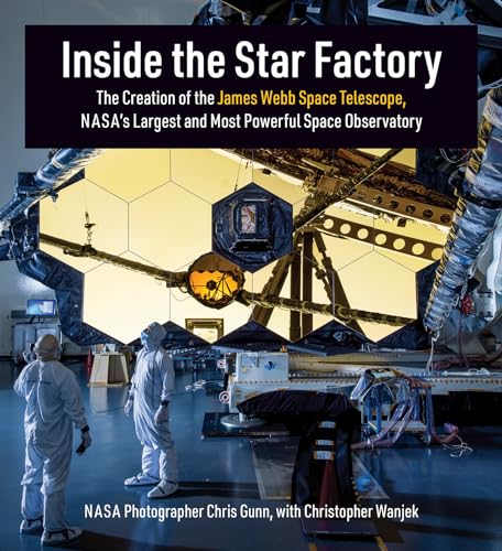 Inside the Star Factory: The Creation of the James Webb Space Telescope, NASA's Largest and Most Powerful Space Observatory