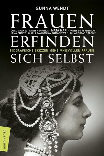 Frauen erfinden sich selbst: Biografische Skizzen geheimnisvoller Frauen: Mata Hari, Coco Chanel, Lena Christ, Emmy Hennings, Fanny zu Reventlow, Maria Pawlowna Romanowa