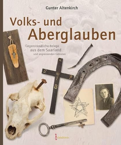 Volks- und Aberglauben: Gegenständliche Belege aus dem Saarland und angrenzenden Gebieten