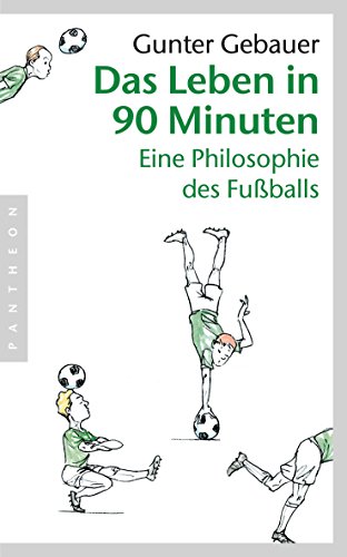 Das Leben in 90 Minuten: Eine Philosophie des Fußballs von Pantheon