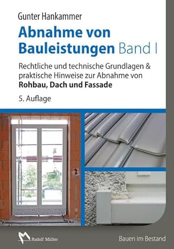 Abnahme von Bauleistungen Band 1: Rechtliche und technische Grundlagen & praktische Hinweise zur Abnahme von Rohbau, Dach und Fassade Abnahme von Bauleistungen Band 1: Rechtliche und technische Grundlagen & praktische Hinweise zur Abnahme von Rohbau, Dach und Fassade