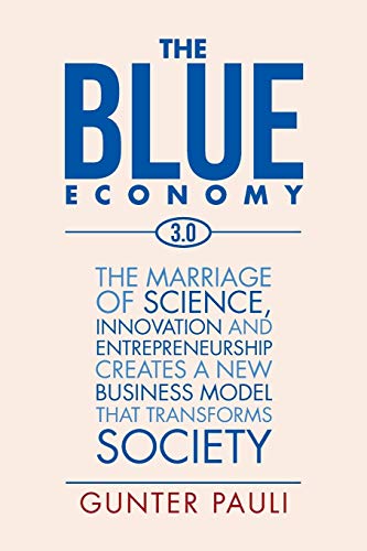 The Blue Economy 3.0: The marriage of science, innovation and entrepreneurship creates a new business model that transforms society The Blue Economy 3.0: The marriage of science, innovation and entrepreneurship creates a new business model that transforms society