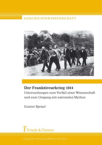 Der Franktireurkrieg 1914: Untersuchungen zum Verfall einer Wissenschaft und zum Umgang mit nationalen Mythen (Geschichtswissenschaft) von Frank & Timme