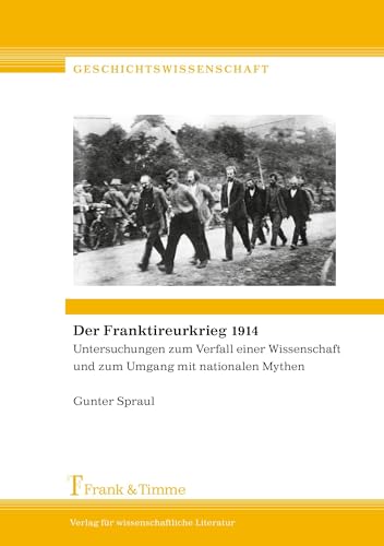 Der Franktireurkrieg 1914: Untersuchungen zum Verfall einer Wissenschaft und zum Umgang mit nationalen Mythen (Geschichtswissenschaft) von Frank & Timme