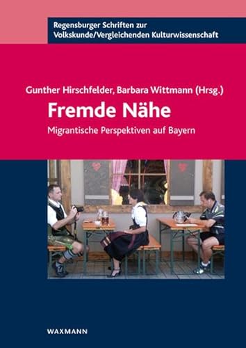 Fremde Nähe: Migrantische Perspektiven auf Bayern (Regensburger Schriften zur Volkskunde /Vergleichenden Kulturwissenschaft) von Waxmann Verlag GmbH