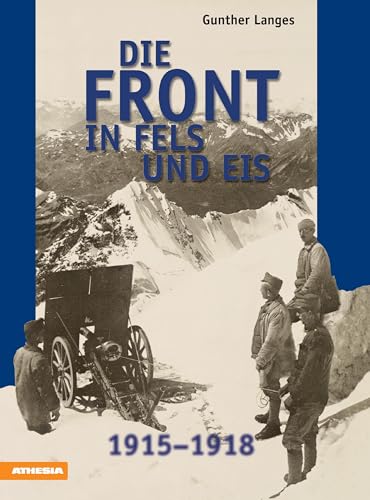 Die Front in Fels und Eis: Der Weltkrieg 1915-1918 im Hochgebirge: Der Weltkrieg 1914-1918 im Hochgebirge von Athesia Tappeiner Verlag