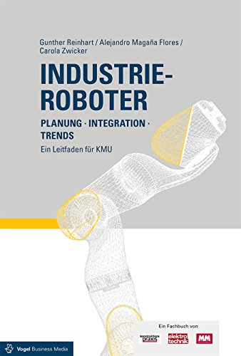 Industrieroboter: Planung - Integration - Trends Ein Leitfaden für KMU von Vogel Business Media