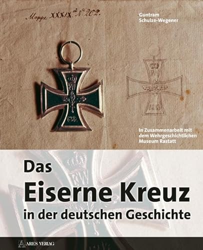 Das eiserne Kreuz in der deutschen Geschichte: Begleitband für die 2013 im Wehrgeschichtlichen Museum Rastatt stattfindende Ausstellung. In Zus.-Arb. m. d. Wehrgeschichtlichen Museum Rastatt von ARES Verlag